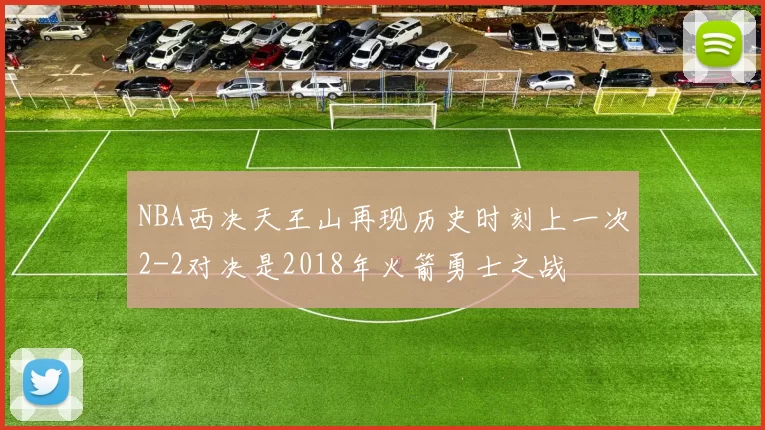 NBA西决天王山再现历史时刻上一次2-2对决是2018年火箭勇士之战