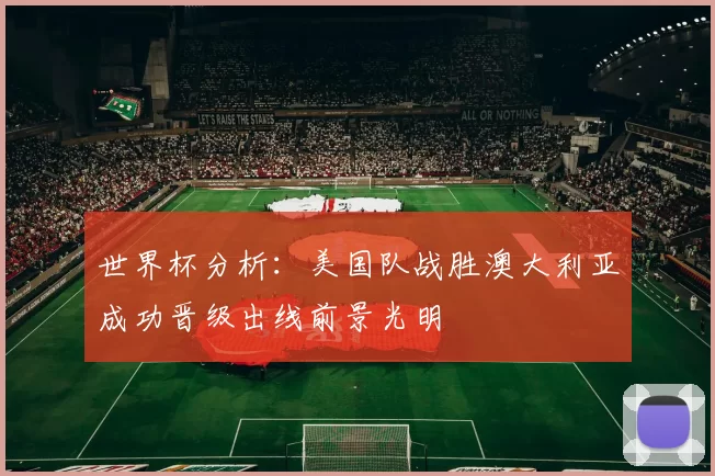 世界杯分析：美国队战胜澳大利亚成功晋级出线前景光明