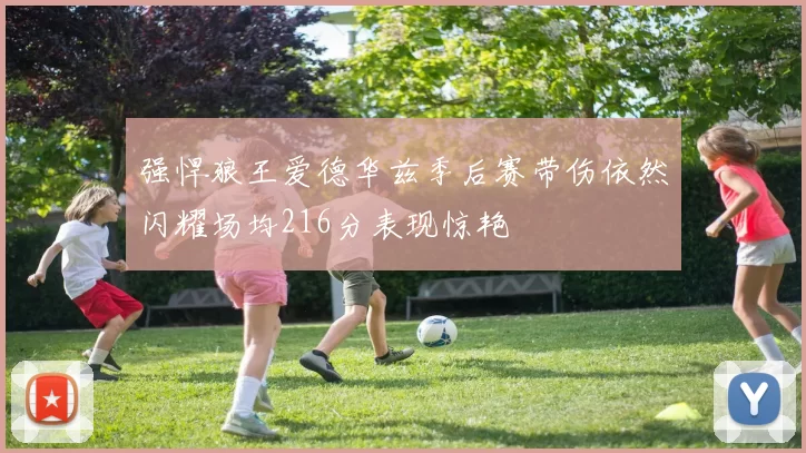 强悍狼王爱德华兹季后赛带伤依然闪耀场均216分表现惊艳