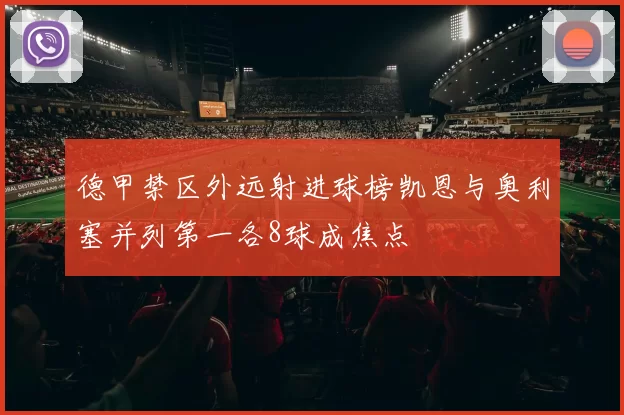 德甲禁区外远射进球榜凯恩与奥利塞并列第一各8球成焦点