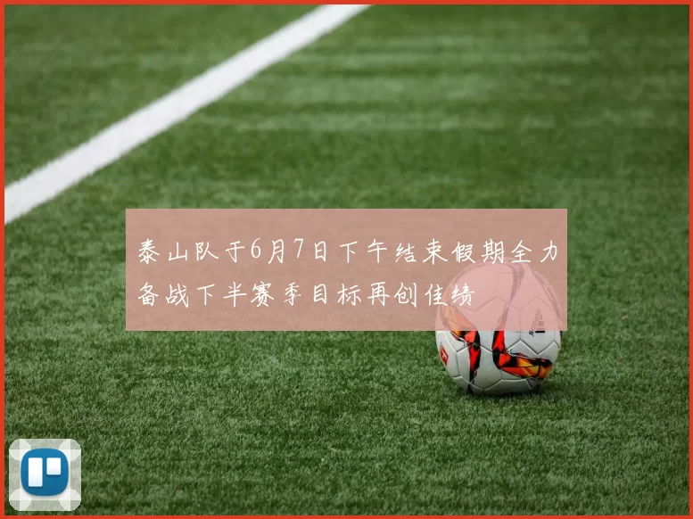 泰山队于6月7日下午结束假期全力备战下半赛季目标再创佳绩