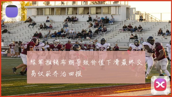 绿军推销布朗导致价值下滑最终交易仅获乔治回报